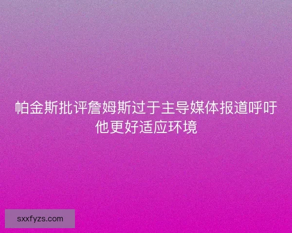 帕金斯批评詹姆斯过于主导媒体报道呼吁他更好适应环境