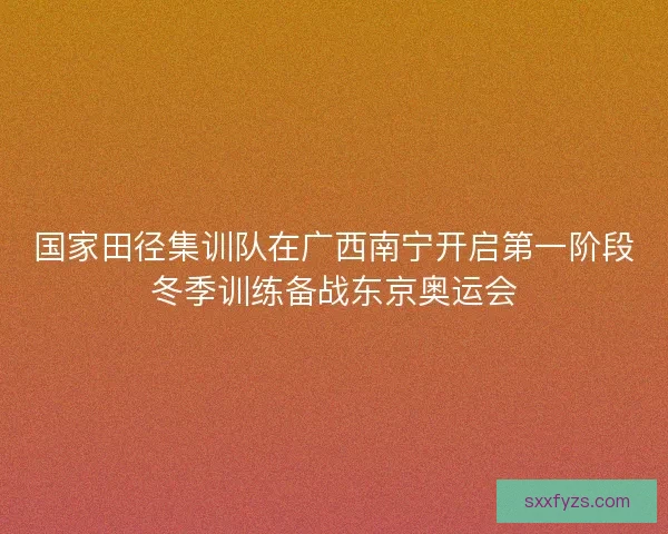 国家田径集训队在广西南宁开启第一阶段冬季训练备战东京奥运会