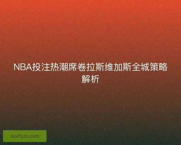 NBA投注热潮席卷拉斯维加斯全城策略解析